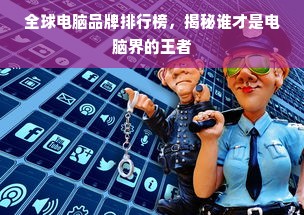 全球电脑品牌排行榜，揭秘谁才是电脑界的王者