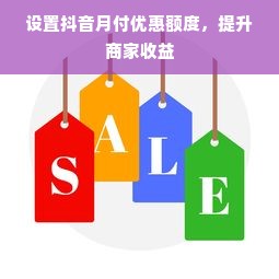 设置抖音月付优惠额度，提升商家收益
