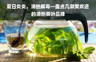 夏日炎炎，清热解毒—盘点几款受欢迎的清热茶叶品牌