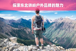 探索东北铁岭户外品牌的魅力