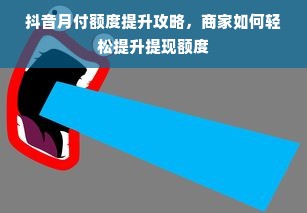 抖音月付额度提升攻略，商家如何轻松提升提现额度