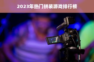 2023年热门拼装游戏排行榜