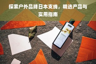 探索户外品牌日本支线，精选产品与实用指南