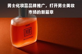 男士化妆品品牌推广，打开男士美妆市场的新篇章