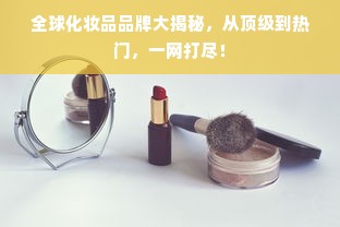 全球化妆品品牌大揭秘，从顶级到热门，一网打尽！