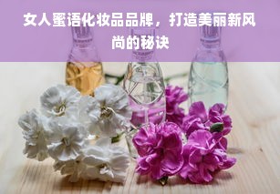 女人蜜语化妆品品牌，打造美丽新风尚的秘诀