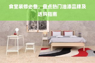 食堂装修必备，盘点热门油漆品牌及选购指南