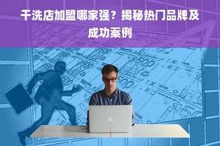 干洗店加盟哪家强？揭秘热门品牌及成功案例