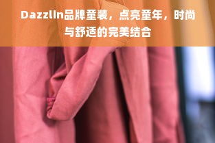 Dazzlin品牌童装，点亮童年，时尚与舒适的完美结合