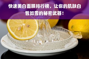 快速美白面膜排行榜，让你的肌肤白皙如雪的秘密武器！