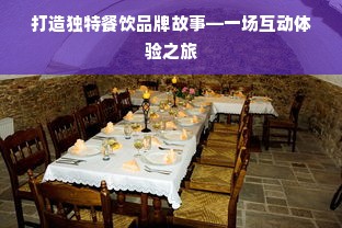 打造独特餐饮品牌故事—一场互动体验之旅