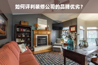 如何评判装修公司的品牌优劣？