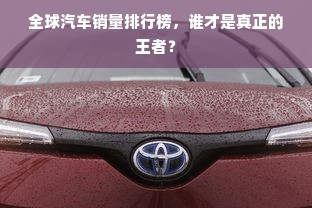 全球汽车销量排行榜，谁才是真正的王者？