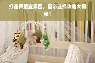 打造舞蹈室氛围，窗帘选择攻略大揭秘！