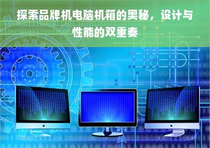 探索品牌机电脑机箱的奥秘，设计与性能的双重奏