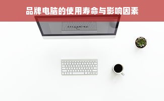 品牌电脑的使用寿命与影响因素