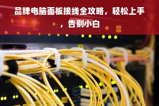 品牌电脑面板接线全攻略，轻松上手，告别小白