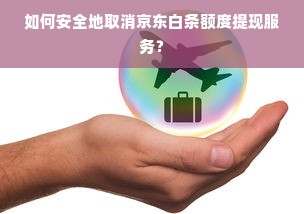 如何安全地取消京东白条额度提现服务？