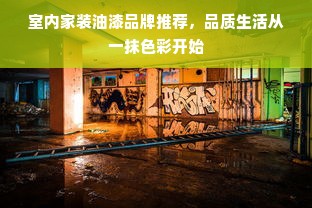 室内家装油漆品牌推荐，品质生活从一抹色彩开始