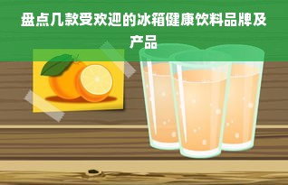 盘点几款受欢迎的冰箱健康饮料品牌及产品