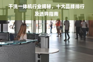 干洗一体机行业揭秘，十大品牌排行及选购指南