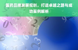 医药品牌发展规划，打造卓越之路与成功案例解析