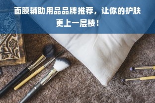 面膜辅助用品品牌推荐，让你的护肤更上一层楼！