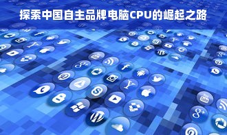 探索中国自主品牌电脑CPU的崛起之路