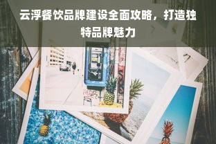 云浮餐饮品牌建设全面攻略，打造独特品牌魅力