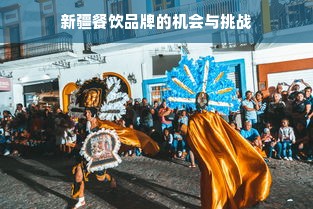 新疆餐饮品牌的机会与挑战