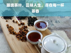 臻境茶叶，品味人生，尽在每一杯茶香