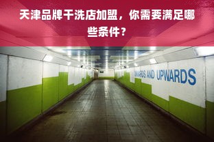 天津品牌干洗店加盟，你需要满足哪些条件？