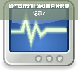 如何管理和删除抖音月付额度记录？