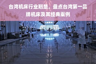 台湾机床行业翘楚，盘点台湾第一品牌机床及其经典案例