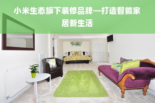 小米生态旗下装修品牌—打造智能家居新生活