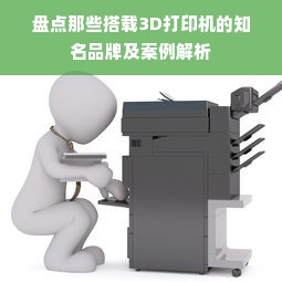 盘点那些搭载3D打印机的知名品牌及案例解析