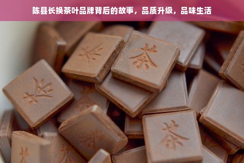 陈县长换茶叶品牌背后的故事，品质升级，品味生活