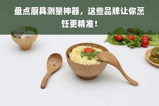 盘点厨具测量神器，这些品牌让你烹饪更精准！