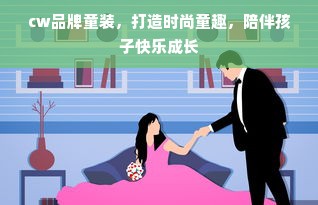 cw品牌童装，打造时尚童趣，陪伴孩子快乐成长