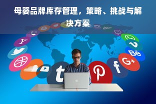 母婴品牌库存管理，策略、挑战与解决方案