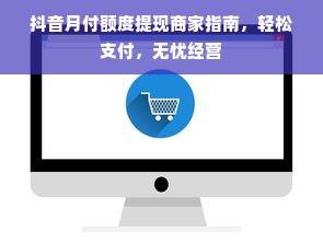 抖音月付额度提现商家指南，轻松支付，无忧经营