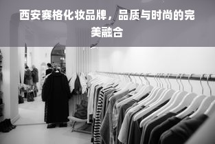 西安赛格化妆品牌，品质与时尚的完美融合
