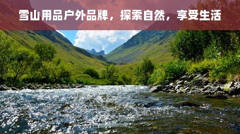 雪山用品户外品牌，探索自然，享受生活