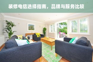 装修电信选择指南，品牌与服务比较