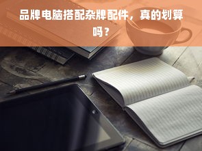 品牌电脑搭配杂牌配件，真的划算吗？