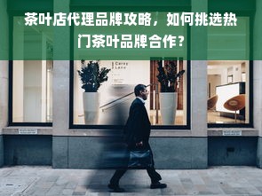 茶叶店代理品牌攻略，如何挑选热门茶叶品牌合作？
