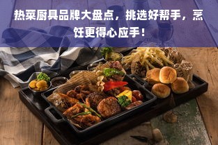 热菜厨具品牌大盘点，挑选好帮手，烹饪更得心应手！
