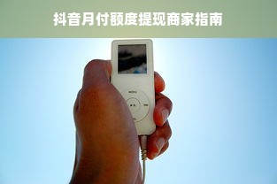 抖音月付额度提现商家指南
