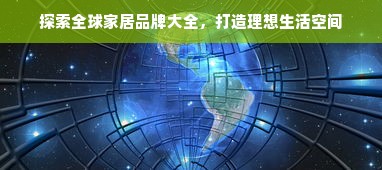 探索全球家居品牌大全，打造理想生活空间
