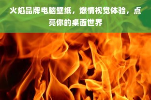 火焰品牌电脑壁纸，燃情视觉体验，点亮你的桌面世界